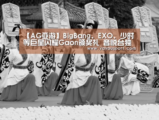【AG亚游】BigBang、EXO、少时等巨星闪耀Gaon颁奖礼 音悦台独家直播(图2) AG亚游
