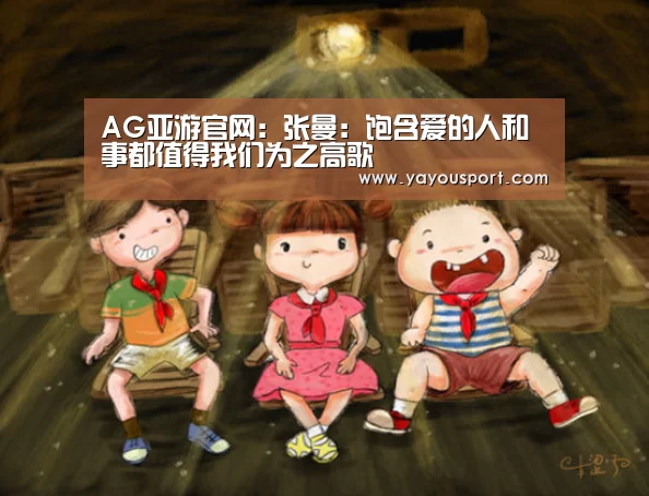 AG亚游官网:张曼:饱含爱的人和事都值得我们为之高歌(图4) AG亚游官网:张曼:饱含爱的人和事都值得我们为之高歌(图4)