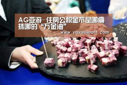 AG亚游-住房公积金不是哪痛抹哪的“万金油”(图1) AG亚游