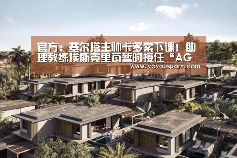 官方:塞尔塔主帅卡多索下课!助理教练埃斯克里瓦暂时接任“AG亚游官网”(图3) 官方:塞尔塔主帅卡多索下课!助理教练埃斯克里瓦暂时接任“AG亚游官网”(图3)