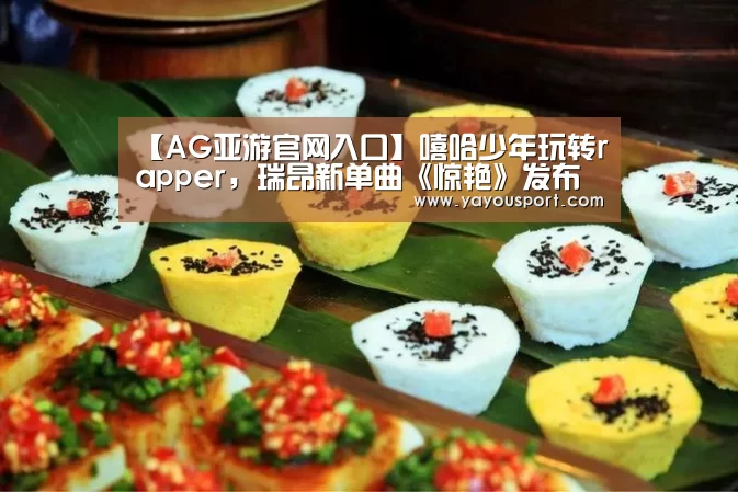 【AG亚游官网入口】嘻哈少年玩转rapper,瑞昂新单曲《惊艳》发布(图1) AG亚游官网入口
