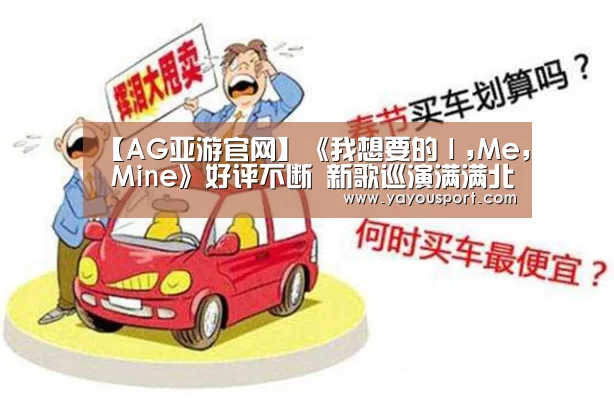 【AG亚游官网】《我想要的I,Me, Mine》好评不断 新歌巡演满满北中南 满足歌迷听觉盛宴!(图1) AG亚游官网入口